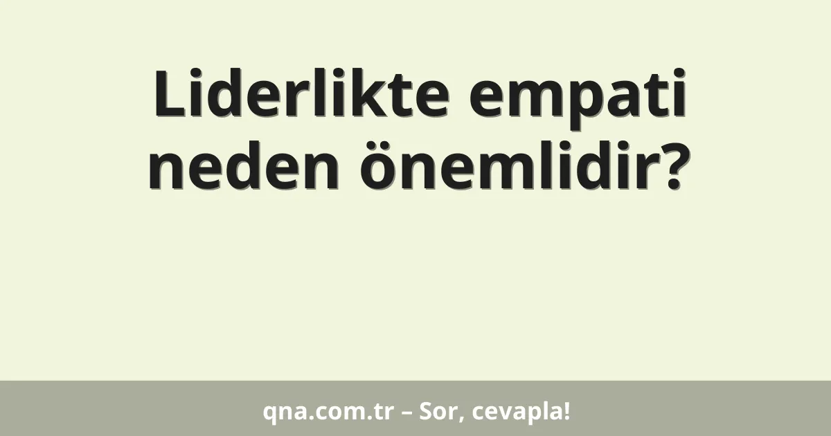 Liderlikte empati neden önemlidir?