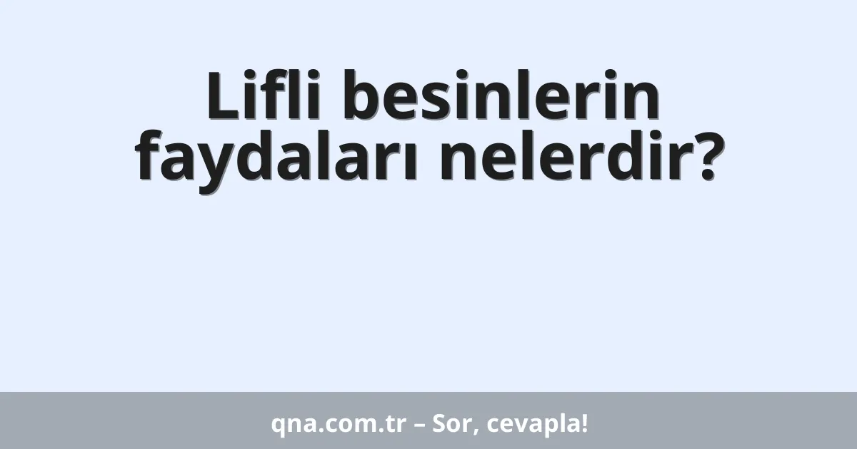 Lifli besinlerin faydaları nelerdir?