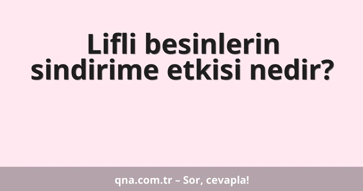 Lifli besinlerin sindirime etkisi nedir?