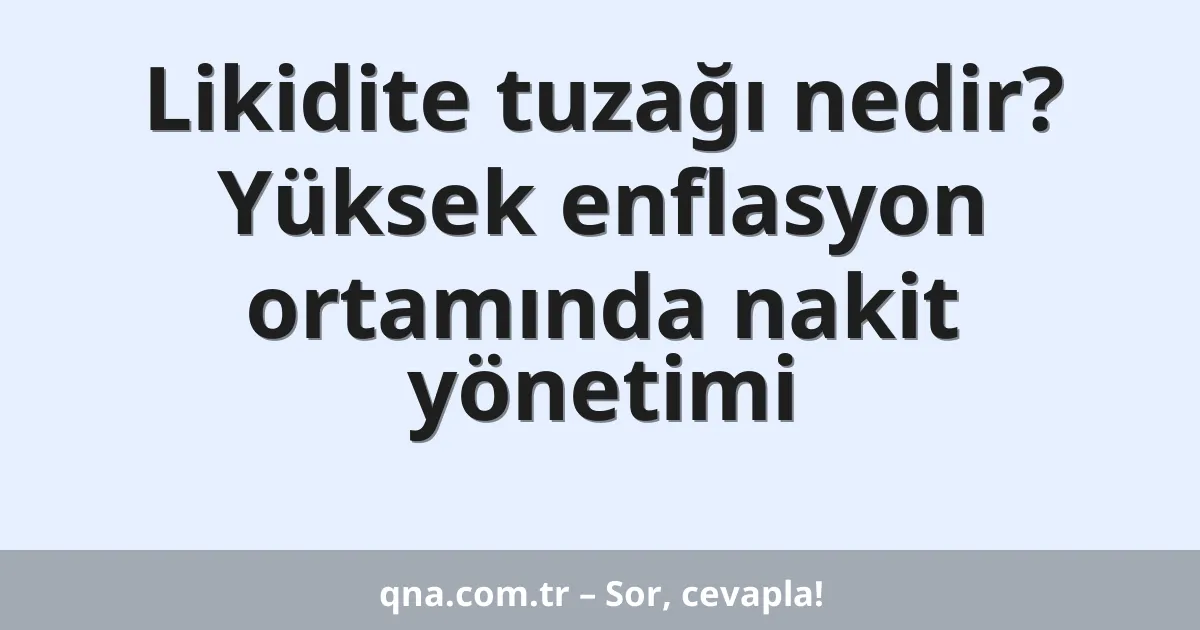 Likidite tuzağı nedir? Yüksek enflasyon ortamında nakit yönetimi