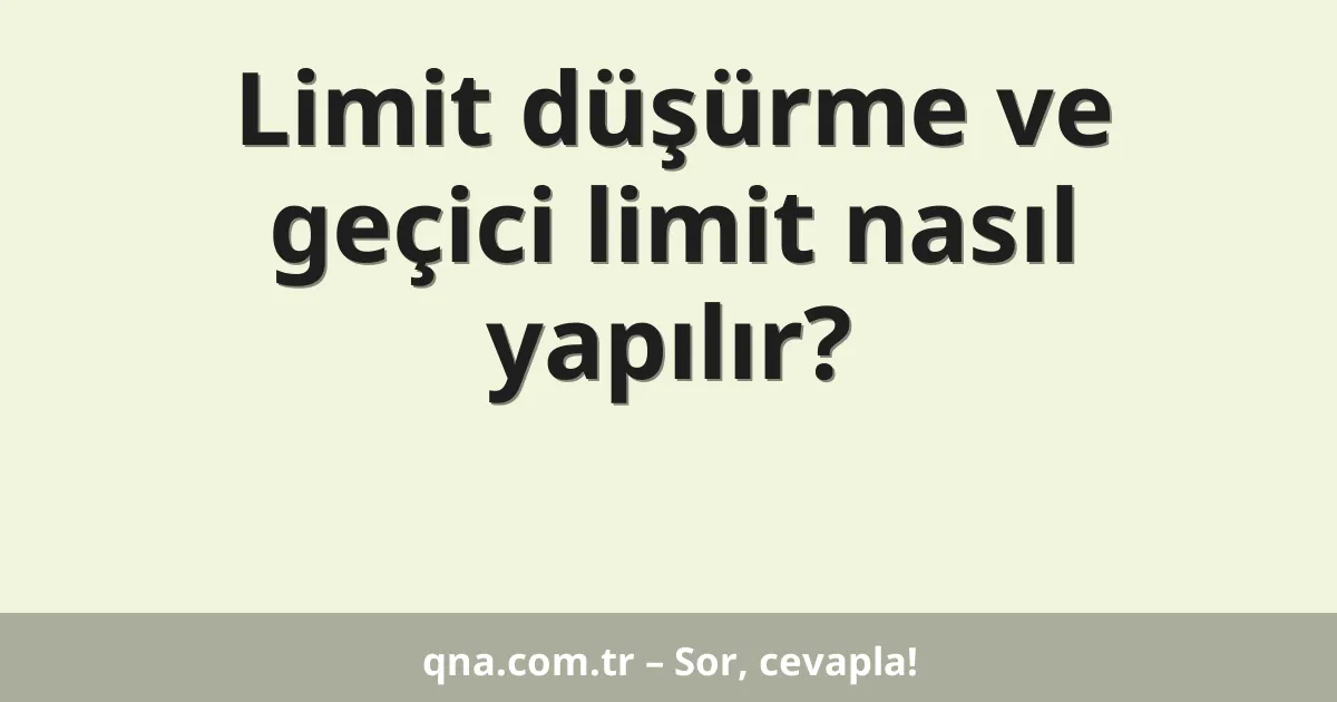 Limit düşürme ve geçici limit nasıl yapılır?