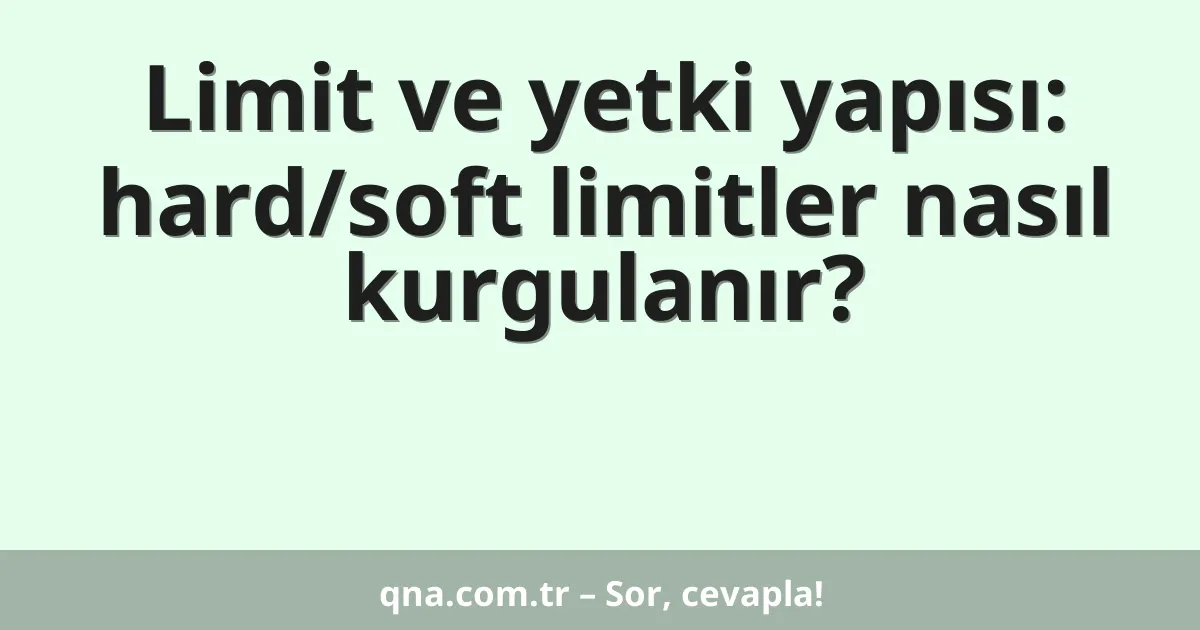 Limit ve yetki yapısı: hard/soft limitler nasıl kurgulanır?