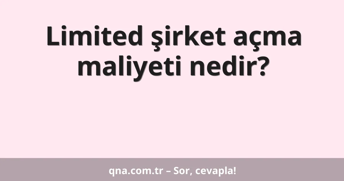 Limited şirket açma maliyeti nedir?