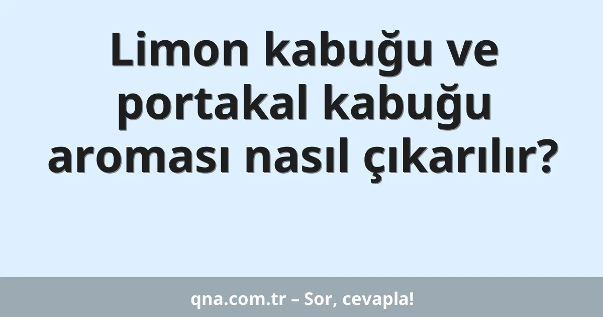 Limon kabuğu ve portakal kabuğu aroması nasıl çıkarılır?