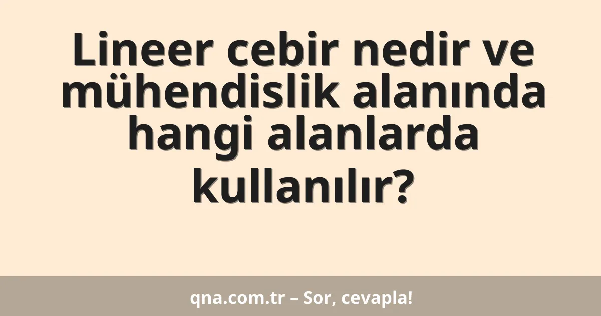 Lineer cebir nedir ve mühendislik alanında hangi alanlarda kullanılır?