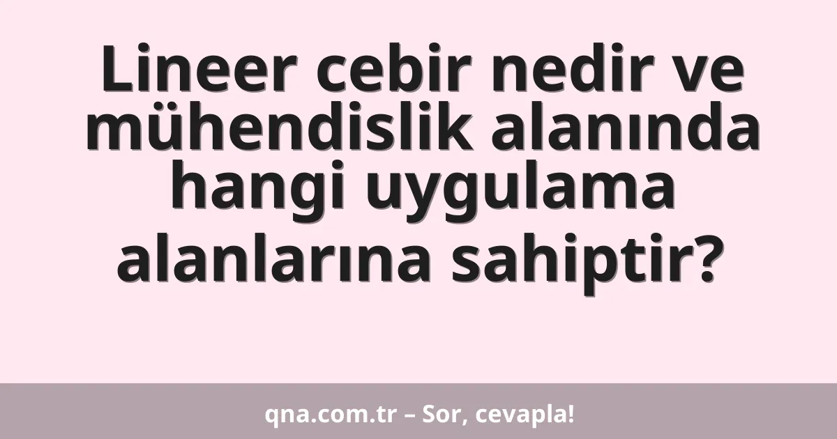 Lineer cebir nedir ve mühendislik alanında hangi uygulama alanlarına sahiptir?