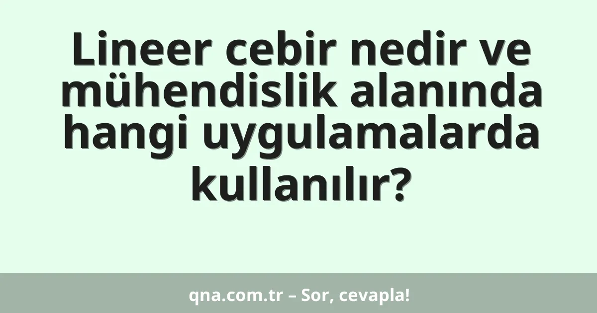 Lineer cebir nedir ve mühendislik alanında hangi uygulamalarda kullanılır?