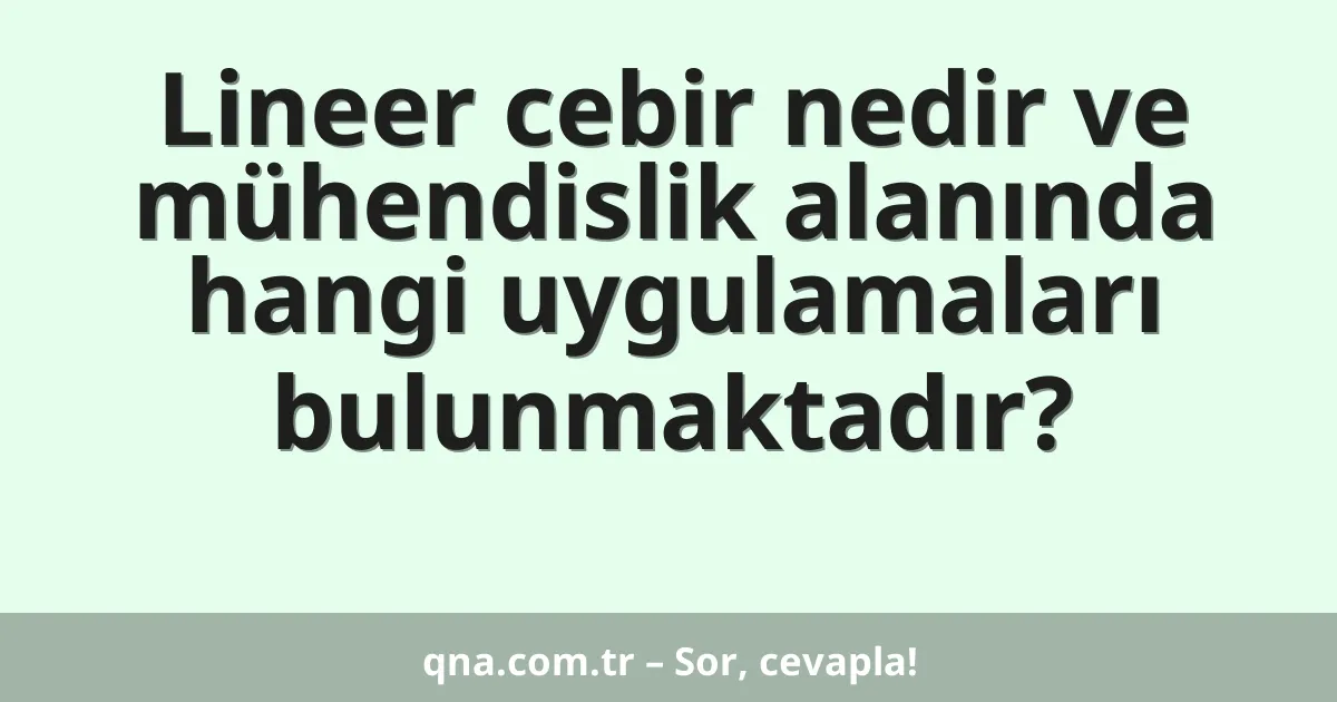 Lineer cebir nedir ve mühendislik alanında hangi uygulamaları bulunmaktadır?