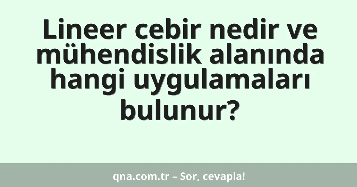 Lineer cebir nedir ve mühendislik alanında hangi uygulamaları bulunur?