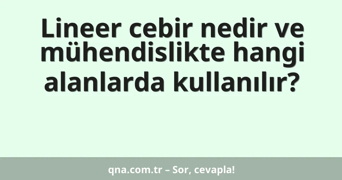 Lineer cebir nedir ve mühendislikte hangi alanlarda kullanılır?