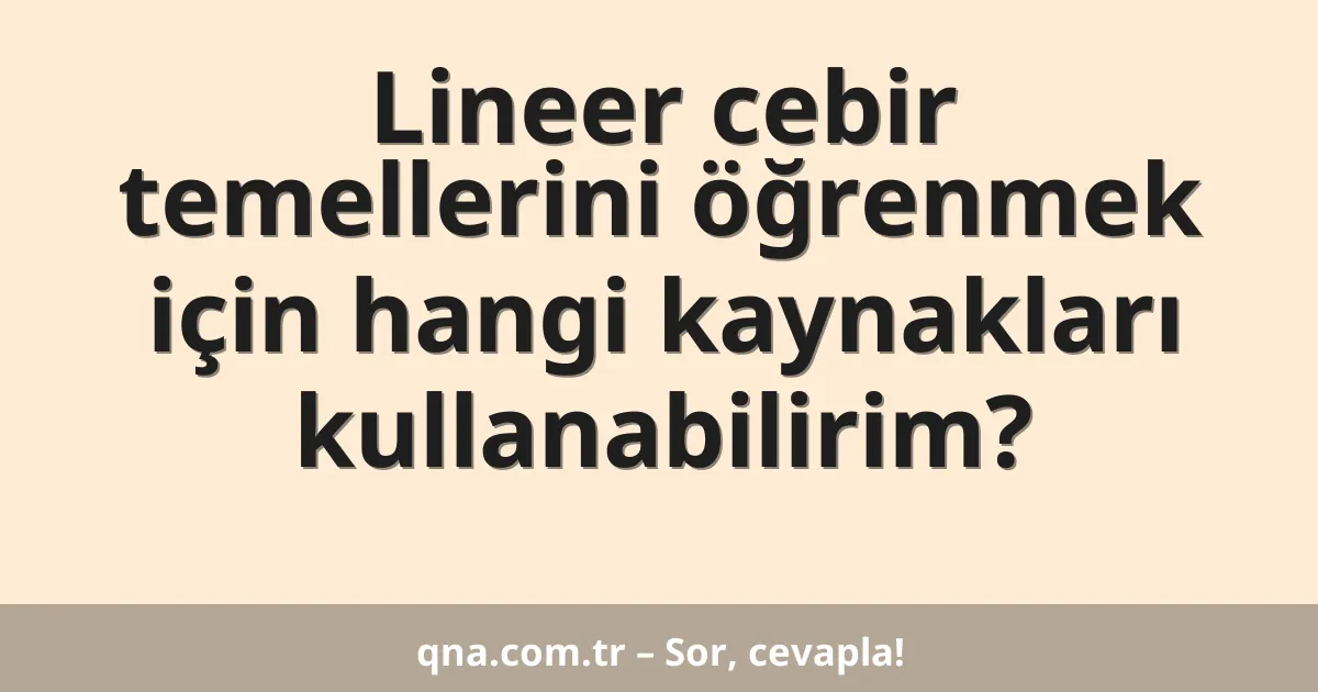 Lineer cebir temellerini öğrenmek için hangi kaynakları kullanabilirim?