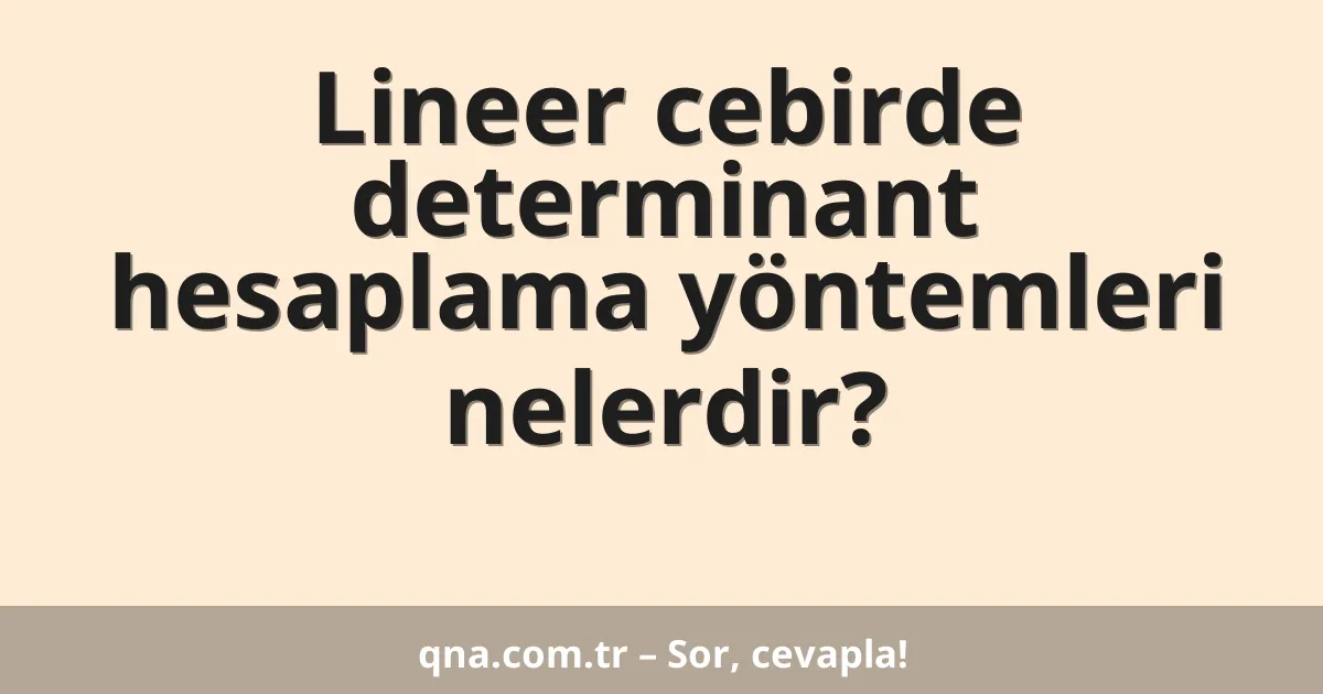 Lineer cebirde determinant hesaplama yöntemleri nelerdir?