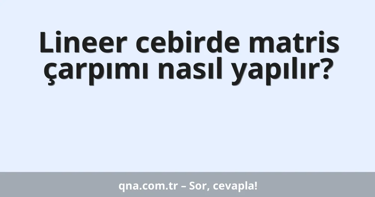 Lineer cebirde matris çarpımı nasıl yapılır?