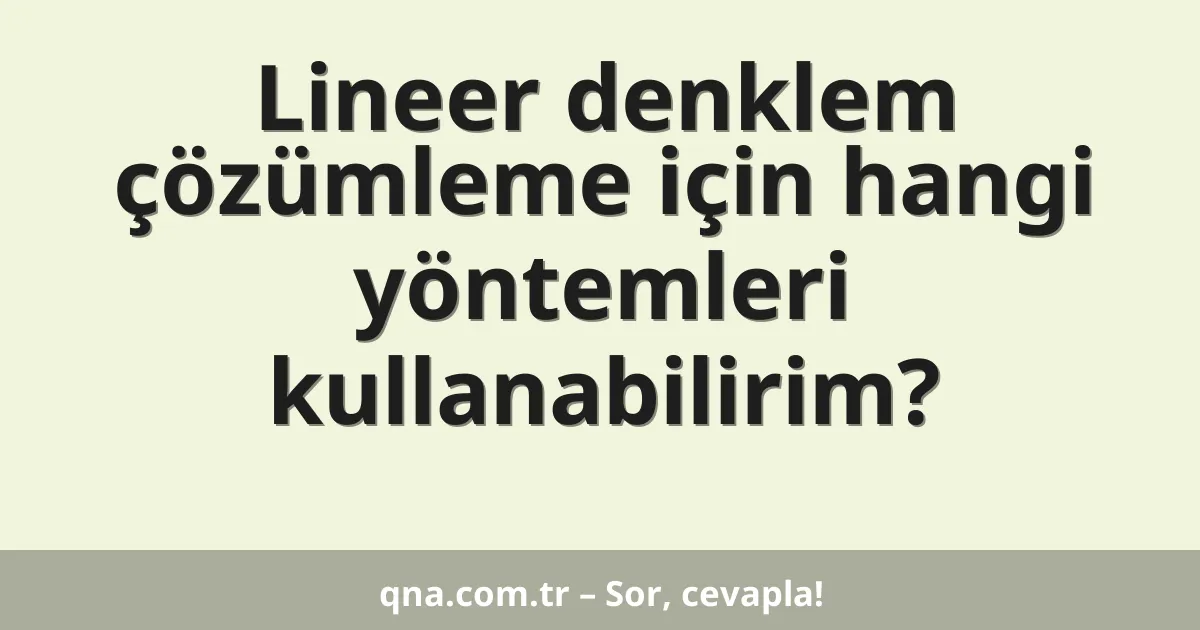 Lineer denklem çözümleme için hangi yöntemleri kullanabilirim?