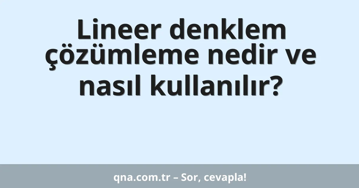 Lineer denklem çözümleme nedir ve nasıl kullanılır?