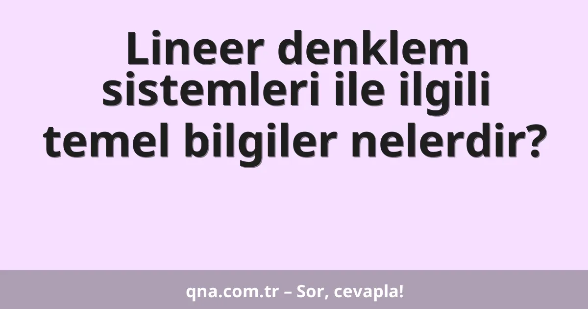 Lineer denklem sistemleri ile ilgili temel bilgiler nelerdir?