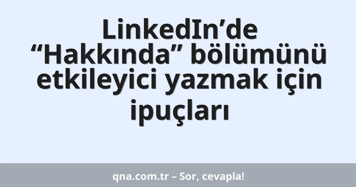 LinkedIn’de “Hakkında” bölümünü etkileyici yazmak için ipuçları