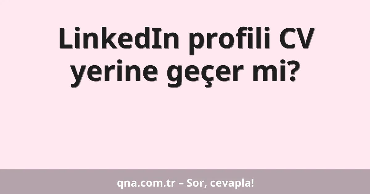 LinkedIn profili CV yerine geçer mi?