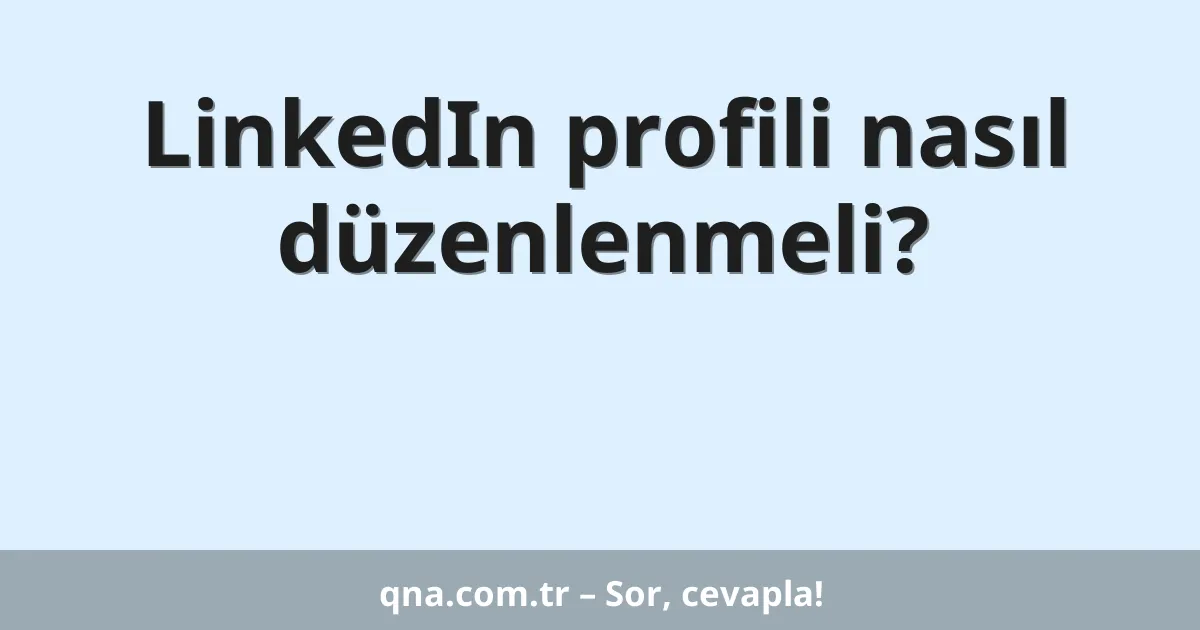 LinkedIn profili nasıl düzenlenmeli?