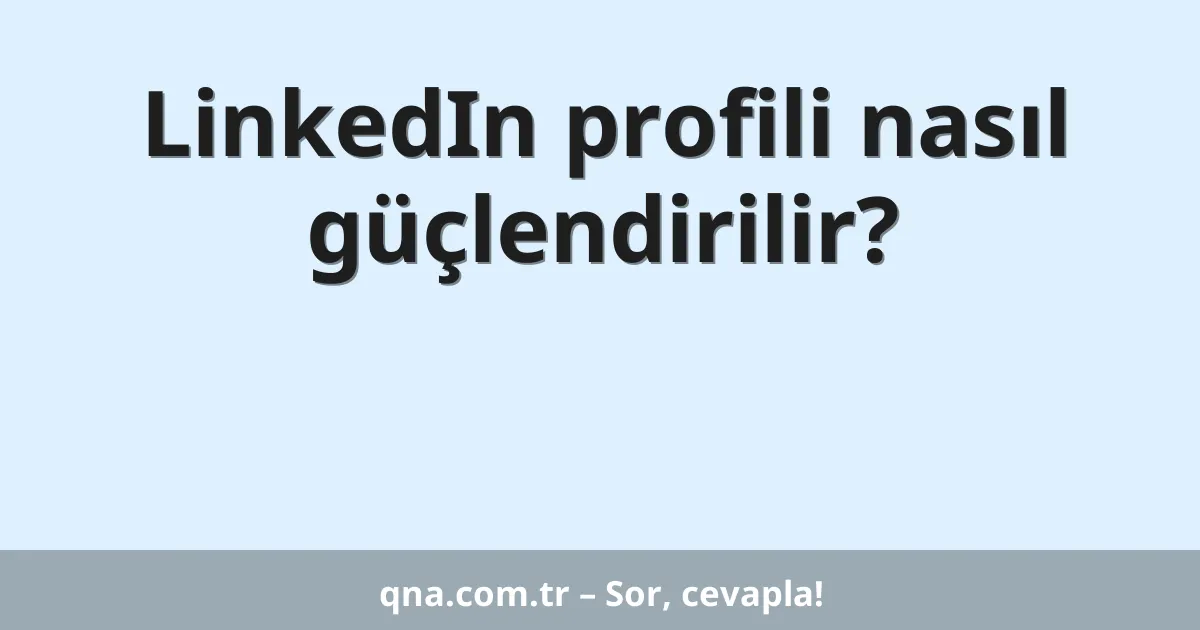 LinkedIn profili nasıl güçlendirilir?