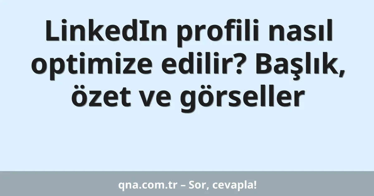 LinkedIn profili nasıl optimize edilir? Başlık, özet ve görseller