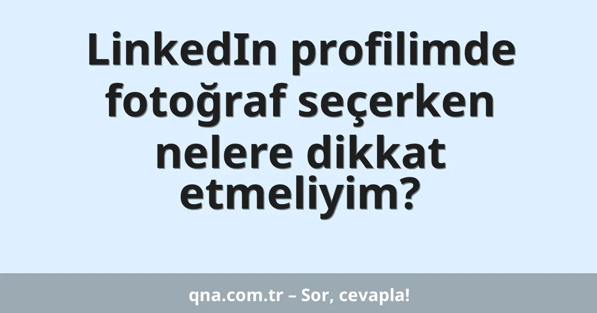 LinkedIn profilimde fotoğraf seçerken nelere dikkat etmeliyim?