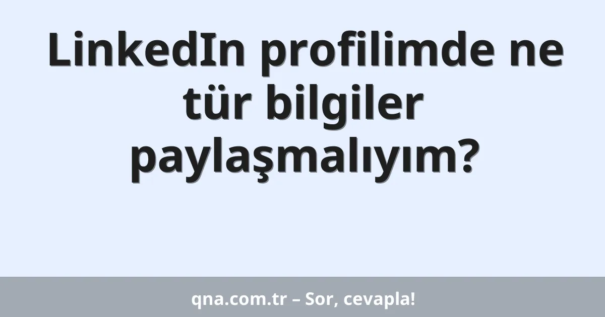 LinkedIn profilimde ne tür bilgiler paylaşmalıyım?