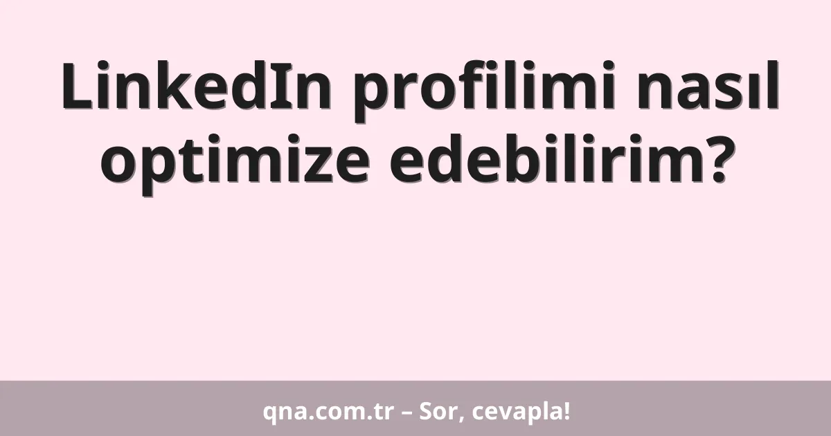 LinkedIn profilimi nasıl optimize edebilirim?