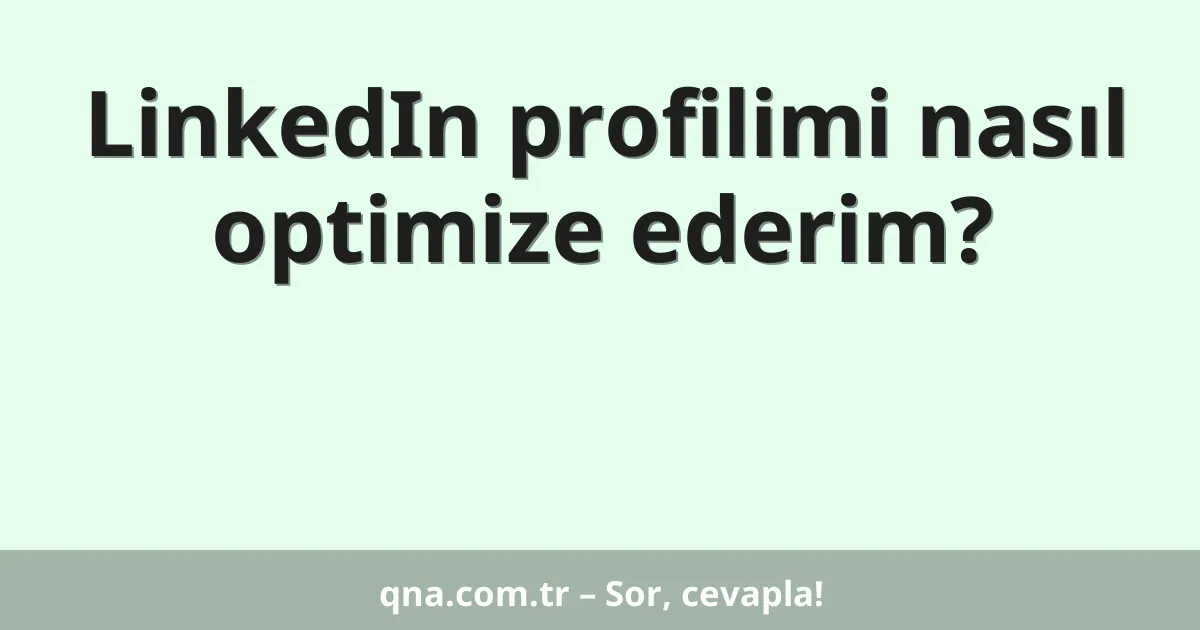LinkedIn profilimi nasıl optimize ederim?