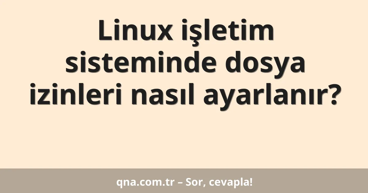 Linux işletim sisteminde dosya izinleri nasıl ayarlanır?