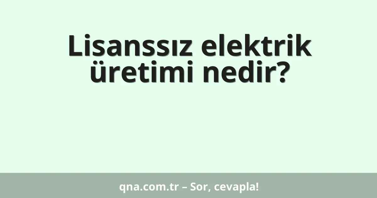 Lisanssız elektrik üretimi nedir?