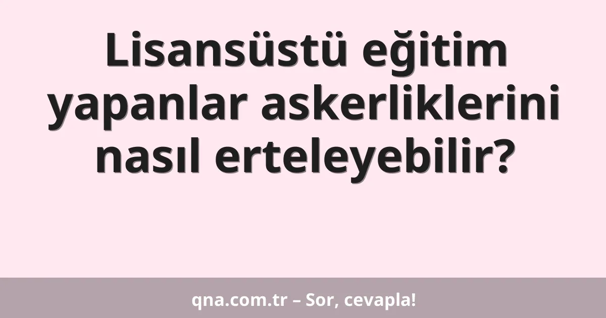 Lisansüstü eğitim yapanlar askerliklerini nasıl erteleyebilir?