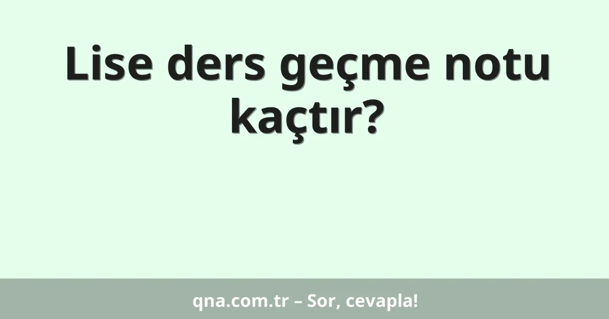 Lise ders geçme notu kaçtır?