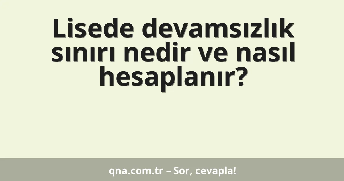 Lisede devamsızlık sınırı nedir ve nasıl hesaplanır?
