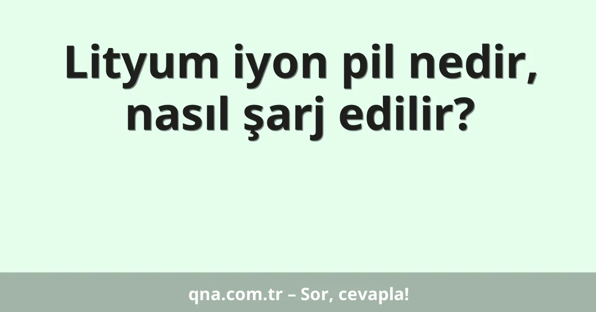 Lityum iyon pil nedir, nasıl şarj edilir?