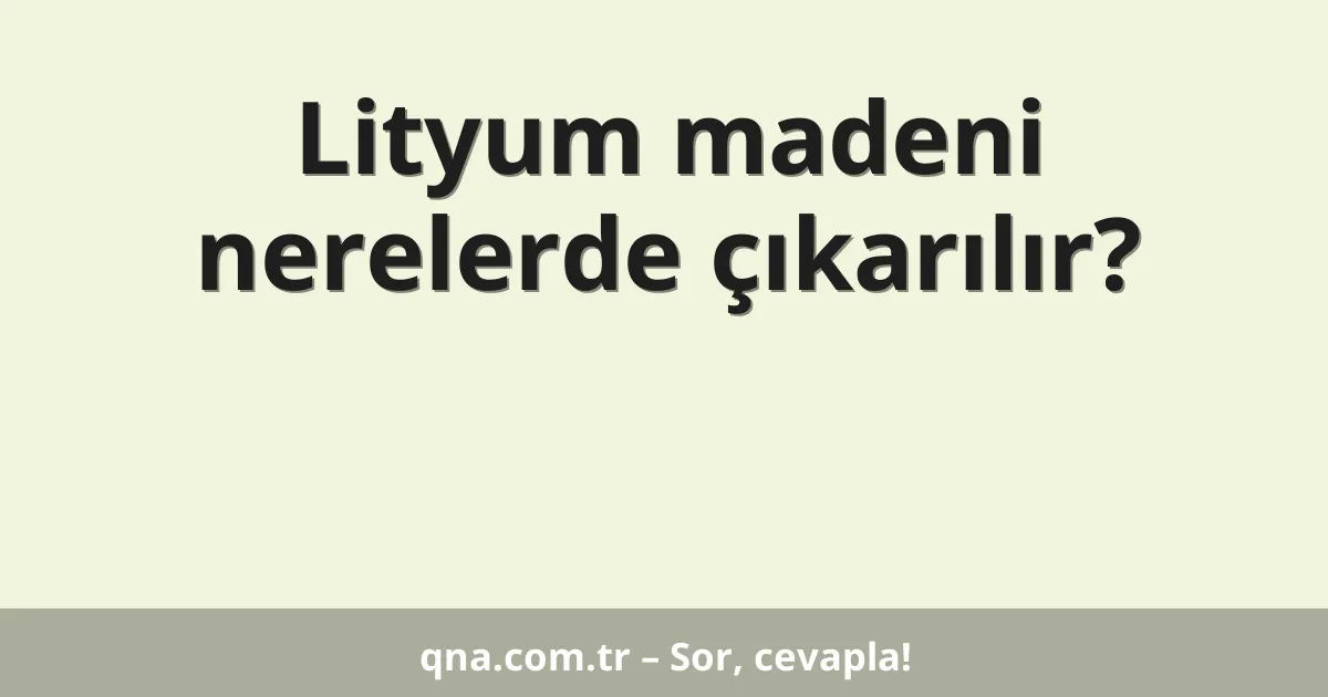 Lityum madeni nerelerde çıkarılır?