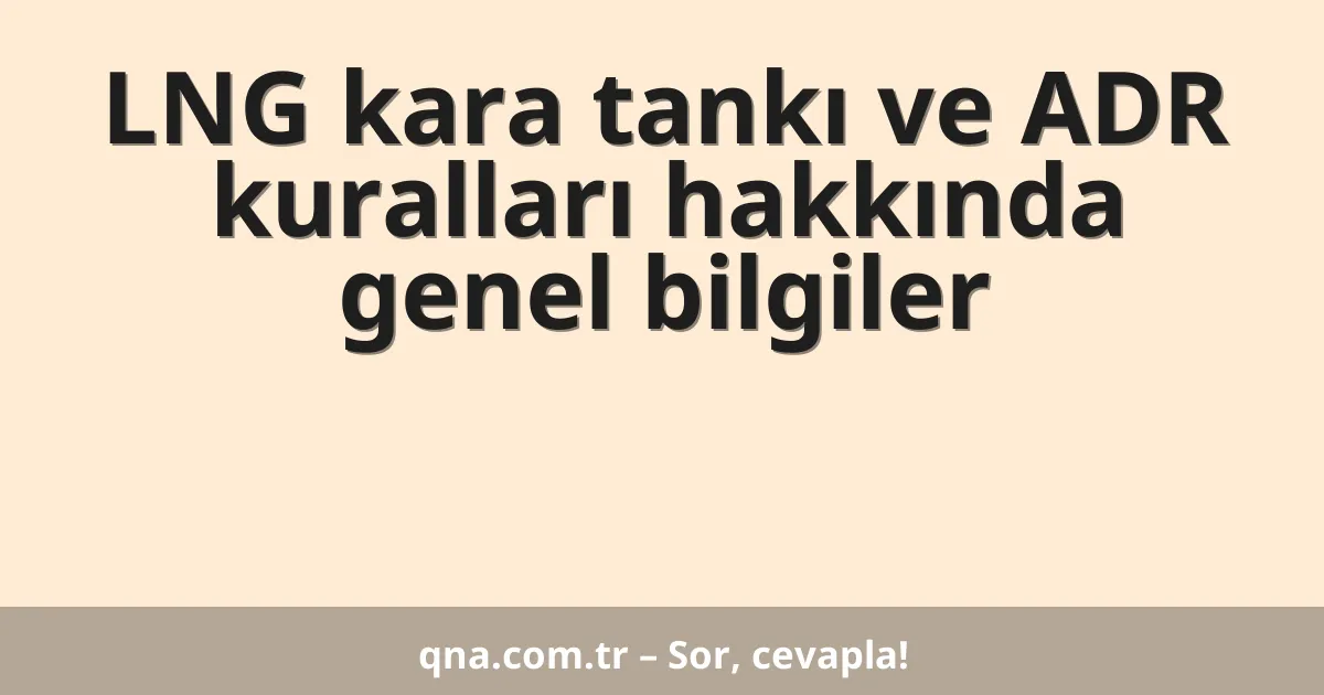 LNG kara tankı ve ADR kuralları hakkında genel bilgiler