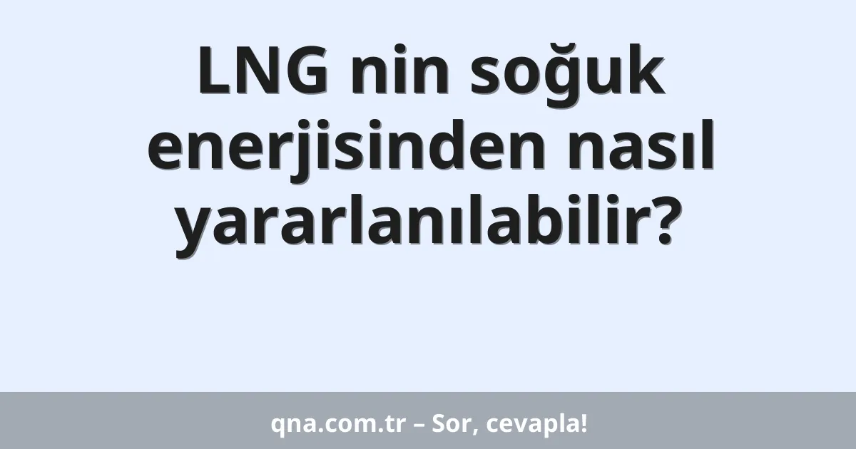 LNG nin soğuk enerjisinden nasıl yararlanılabilir?
