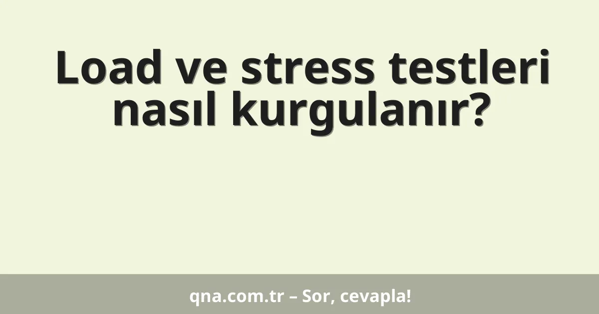 Load ve stress testleri nasıl kurgulanır?