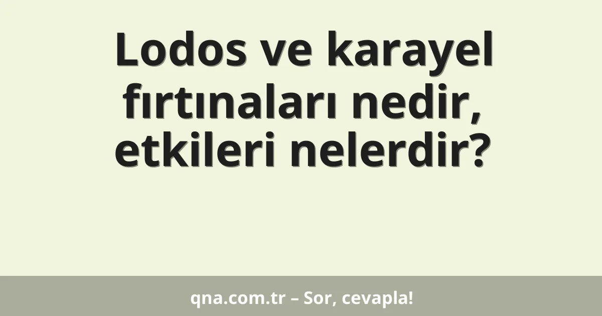 Lodos ve karayel fırtınaları nedir, etkileri nelerdir?