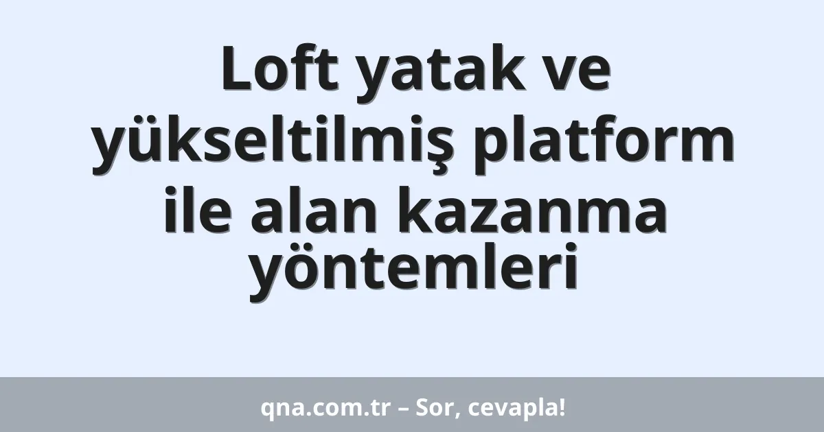 Loft yatak ve yükseltilmiş platform ile alan kazanma yöntemleri