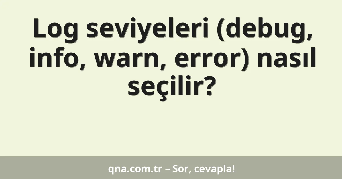 Log seviyeleri (debug, info, warn, error) nasıl seçilir?