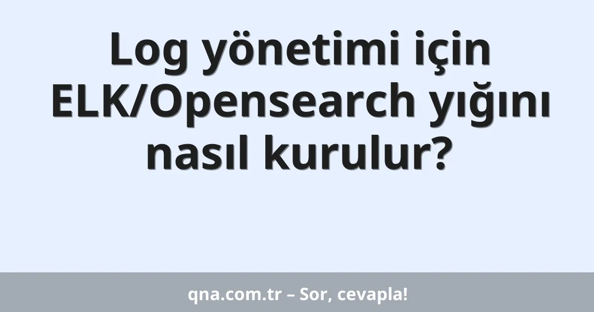 Log yönetimi için ELK/Opensearch yığını nasıl kurulur?
