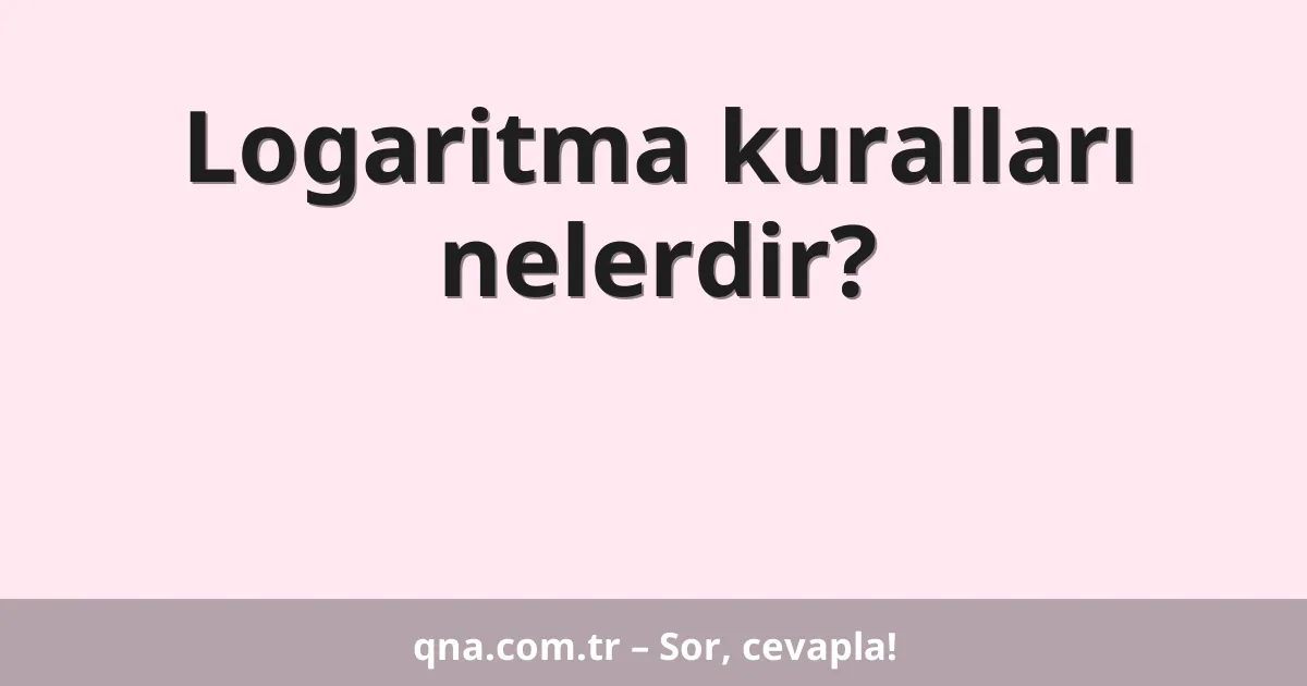 Logaritma kuralları nelerdir?