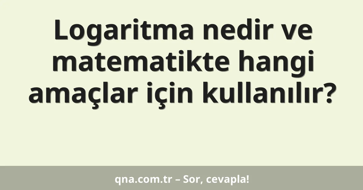 Logaritma nedir ve matematikte hangi amaçlar için kullanılır?
