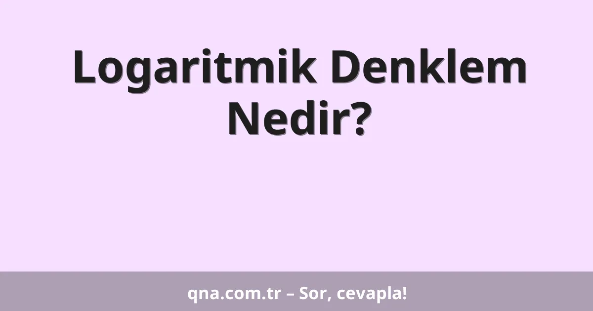 Logaritmik Denklem Nedir?