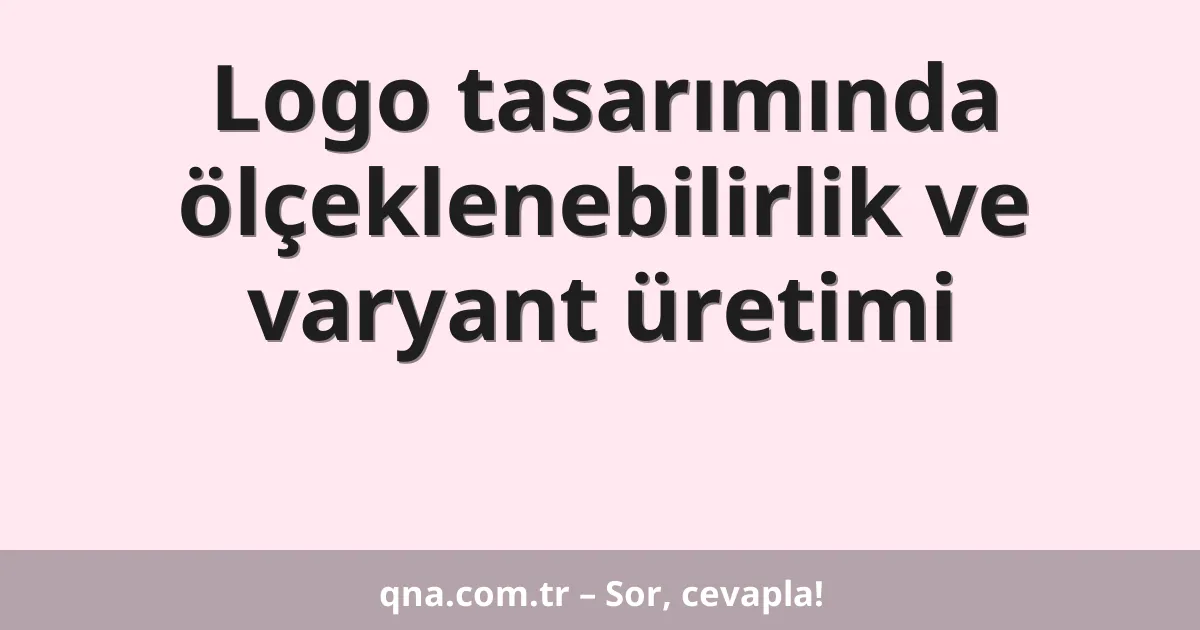 Logo tasarımında ölçeklenebilirlik ve varyant üretimi