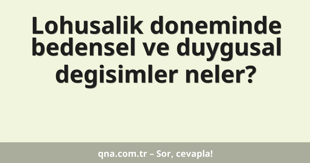Lohusalik doneminde bedensel ve duygusal degisimler neler?