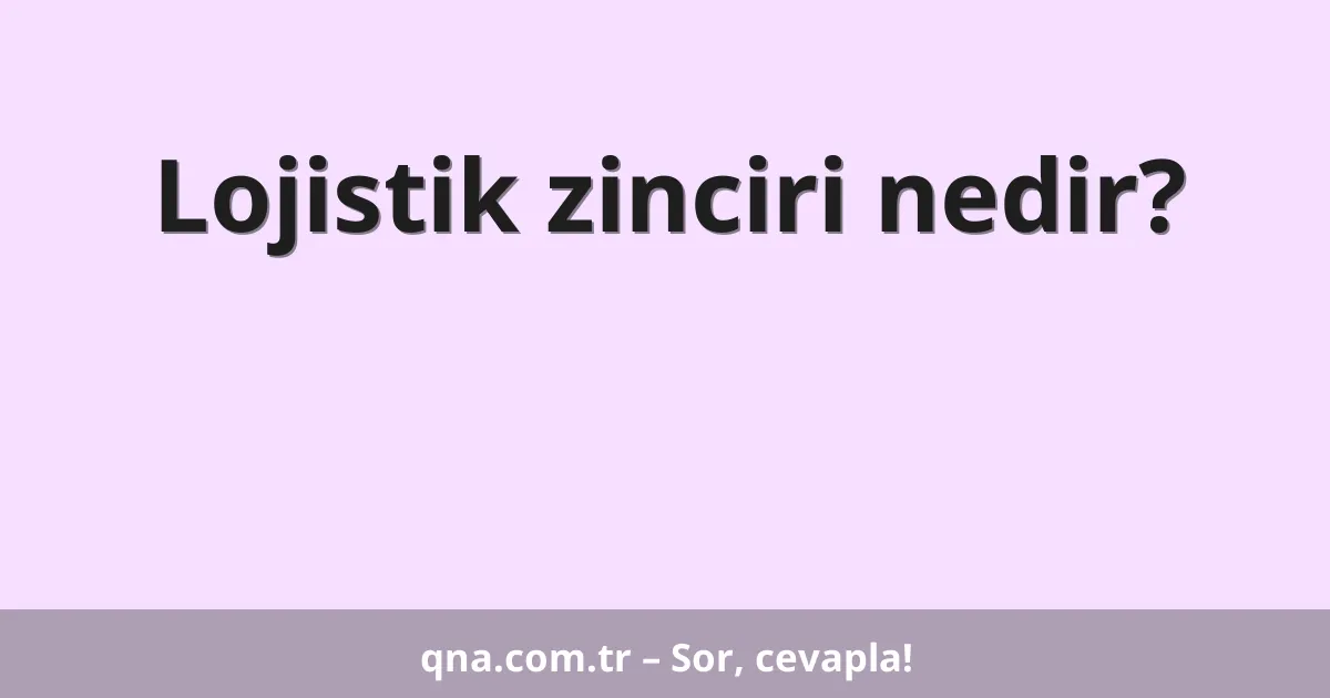 Lojistik zinciri nedir?