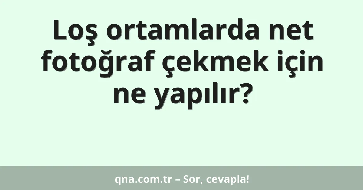 Loş ortamlarda net fotoğraf çekmek için ne yapılır?